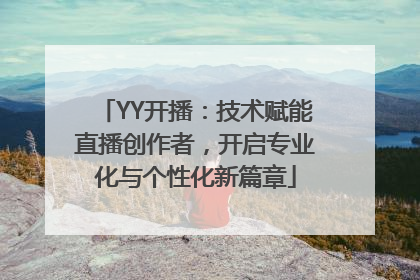 YY开播：技术赋能直播创作者，开启专业化与个性化新篇章