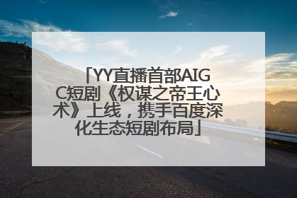 YY直播首部AIGC短剧《权谋之帝王心术》上线，携手百度深化生态短剧布局